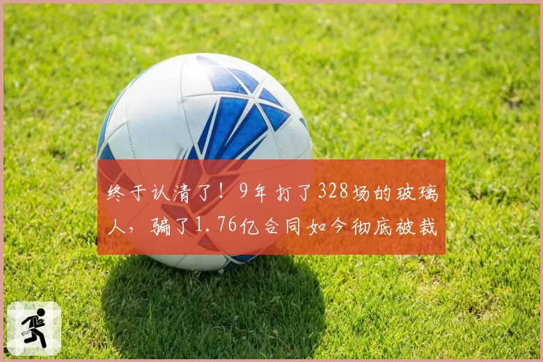 终于认清了！9年打了328场的玻璃人，骗了1.76亿合同如今彻底被裁
