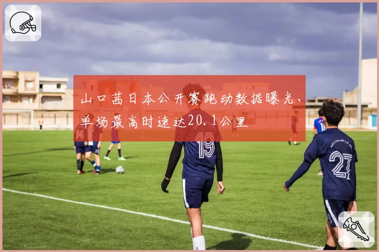 山口茜日本公开赛跑动数据曝光，单场最高时速达20.1公里