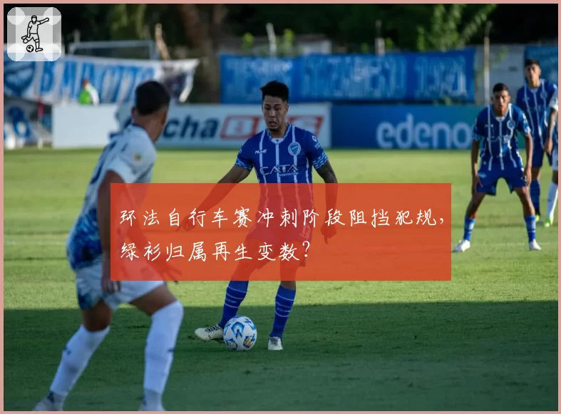 环法自行车赛冲刺阶段阻挡犯规，绿衫归属再生变数？