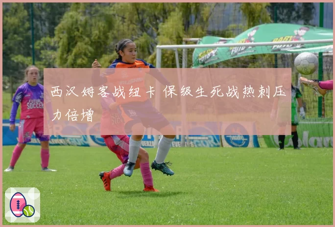 西汉姆客战纽卡 保级生死战热刺压力倍增
