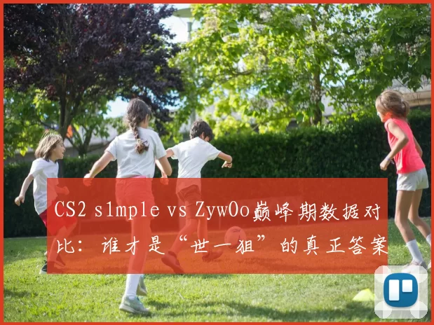 CS2 s1mple vs ZywOo巅峰期数据对比:谁才是“世一狙”的真正答案?