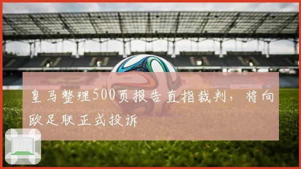 皇马整理500页报告直指裁判,将向欧足联正式投诉