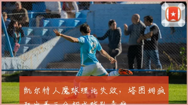 凯尔特人魔球理论失效，塔图姆疯狂出手三分却成球队毒瘤
