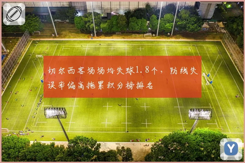 切尔西客场场均失球1.8个，防线失误率偏高拖累积分榜排名