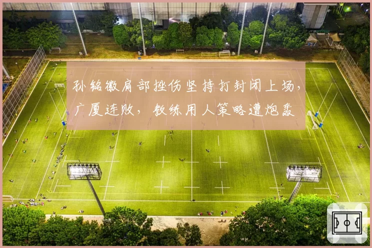 孙铭徽肩部挫伤坚持打封闭上场,广厦连败,教练用人策略遭炮轰