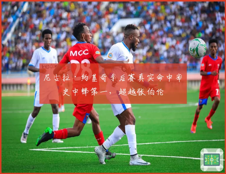 尼古拉·约基奇季后赛真实命中率历史中锋第一,超越张伯伦