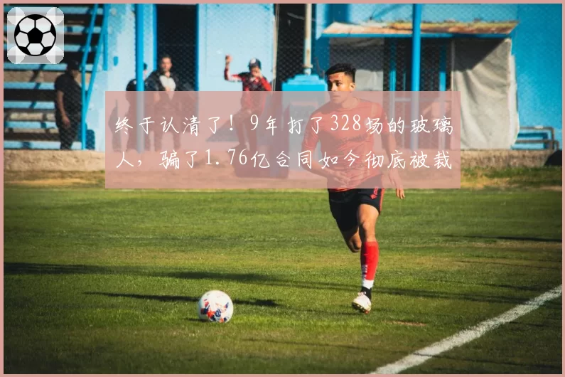 终于认清了！9年打了328场的玻璃人，骗了1.76亿合同如今彻底被裁