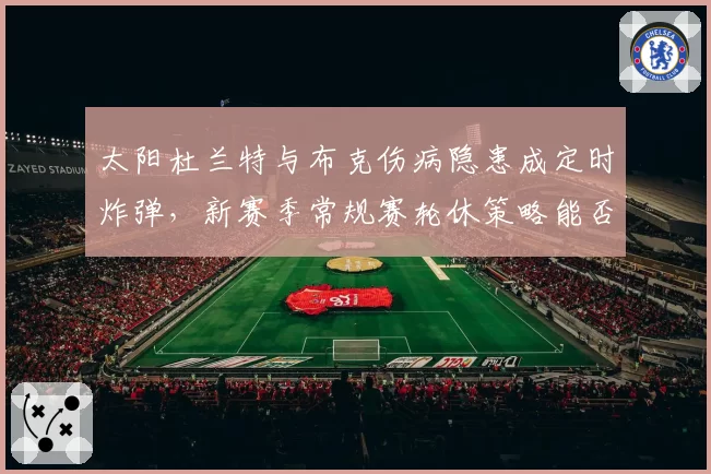 太阳杜兰特与布克伤病隐患成定时炸弹，新赛季常规赛轮休策略能否保前四？