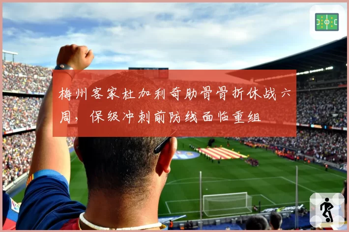 梅州客家杜加利奇肋骨骨折休战六周，保级冲刺前防线面临重组