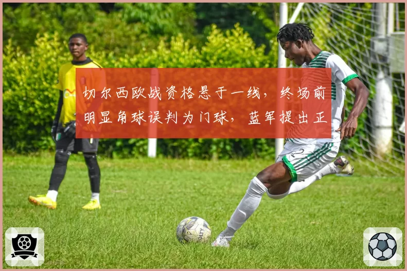 切尔西欧战资格悬于一线,终场前明显角球误判为门球,蓝军提出正式抗议