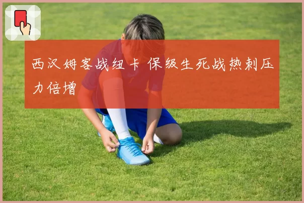 西汉姆客战纽卡 保级生死战热刺压力倍增