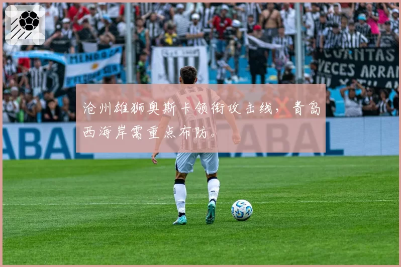 沧州雄狮奥斯卡领衔攻击线,青岛西海岸需重点布防。