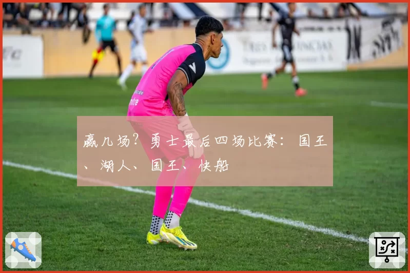 赢几场？勇士最后四场比赛：国王、湖人、国王、快船