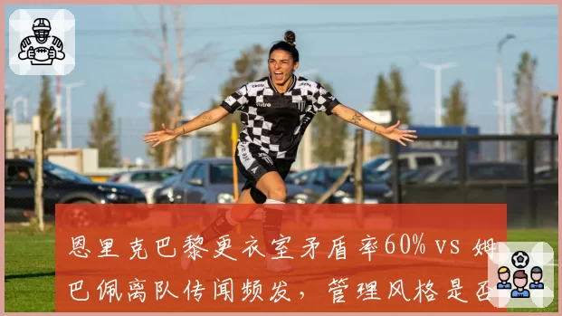 恩里克巴黎更衣室矛盾率60% vs 姆巴佩离队传闻频发,管理风格是否失效