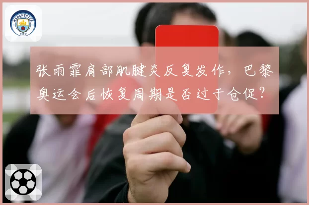张雨霏肩部肌腱炎反复发作,巴黎奥运会后恢复周期是否过于仓促?